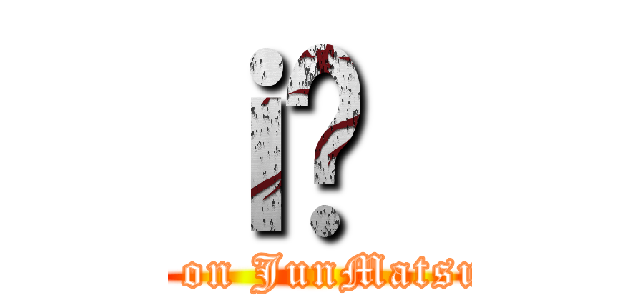 ｉ̏｛ (attack on JunMatsumoto)