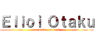 Ｅｌｉｏｉ Ｏｔａｋｕ (un otaku, un vrai)