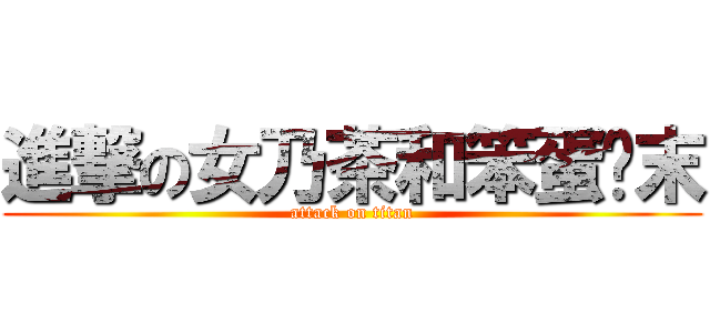 進撃の女乃茶和笨蛋扌末 (attack on titan)