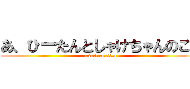 あ、ひーたんとしゃけちゃんのこと (attack on titan)