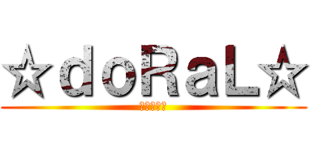 ☆ｄｏＲａＬ☆ (アサルター)