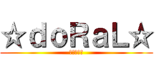 ☆ｄｏＲａＬ☆ (アサルター)