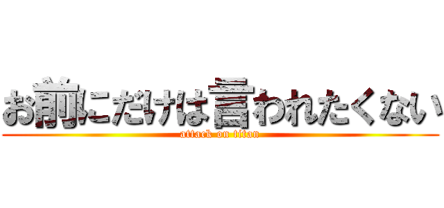 お前にだけは言われたくない (attack on titan)