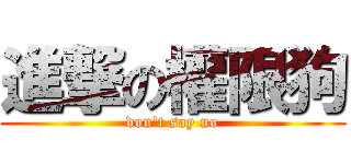 進撃の權限狗 (don\'t say no)