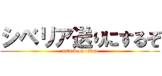 シベリア送りにするぞ (attack on titan)