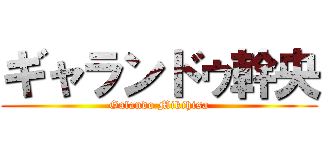 ギャランドゥ幹央 (Galando Mikihisa)