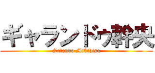 ギャランドゥ幹央 (Galando Mikihisa)