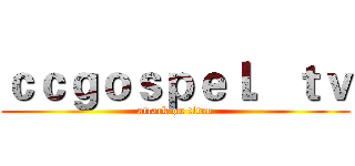 ｃｃｇｏｓｐｅｌ．ｔｖ (attack on titan)