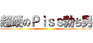超硬のＰｉｓｓ勃ち男 ()