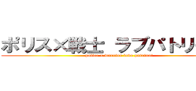 ポリス×戦士 ラブパトリーナ！ (police x warrior love patrina!)