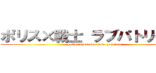 ポリス×戦士 ラブパトリーナ！ (police x warrior love patrina!)