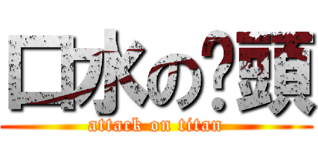 口水の柒頭 (attack on titan)