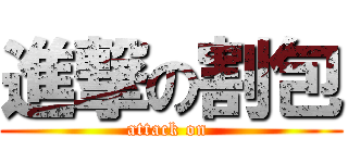 進撃の割包 (attack on )
