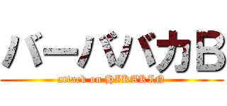 バーババカＢ (attack on HIKAKIN)