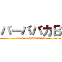 バーババカＢ (attack on HIKAKIN)