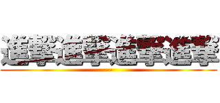進撃進撃進撃進撃 (--)