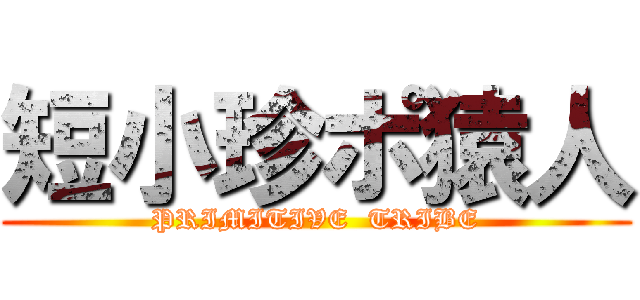 短小珍ポ猿人 (PRIMITIVE  TRIBE)