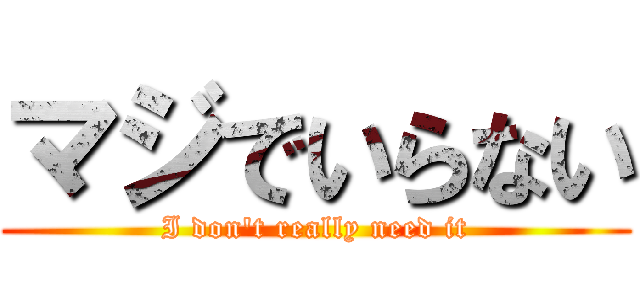 マジでいらない (I don't really need it)