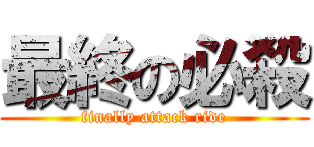 最終の必殺 (finally attack ride)