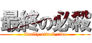 最終の必殺 (finally attack ride)