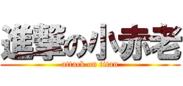 進撃の小赤老 (attack on titan)