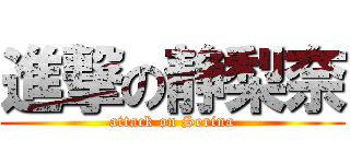 進撃の静梨奈 (attack on Serina)