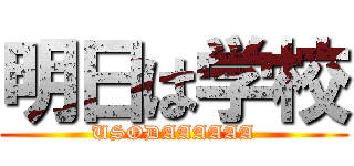 明日は学校 (USODAAAAAA)