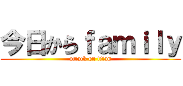 今日からｆａｍｉｌｙ (attack on titan)