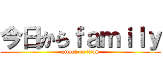 今日からｆａｍｉｌｙ (attack on titan)