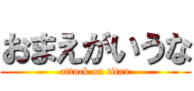 おまえがいうな (attack on titan)