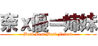 奈ｘ優＝姉妹 (Best Best Best Friend)