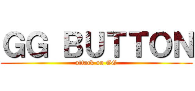 ＧＧ ＢＵＴＴＯＮ (attack on GG)