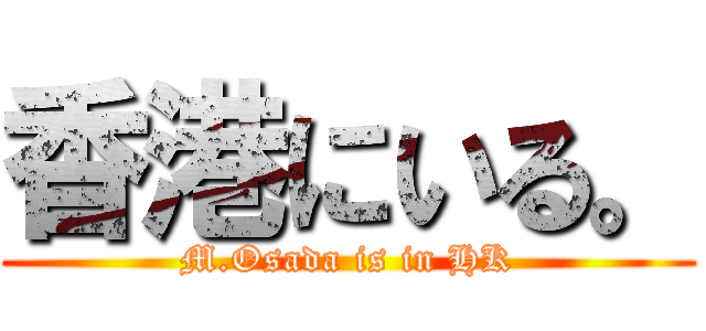 香港にいる。 (M.Osada is in HK)