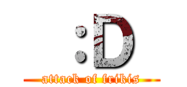  ：Ｄ  (attack of frikis)