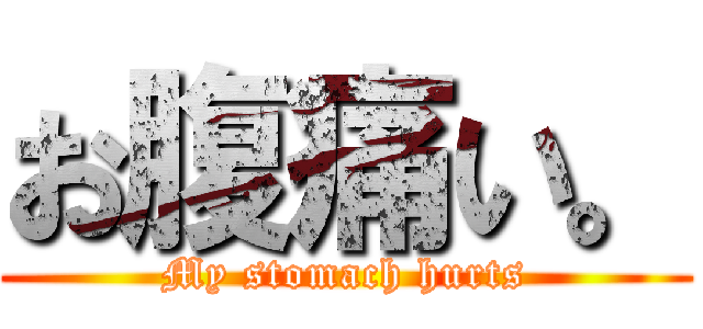 お腹痛い。 (My stomach hurts)