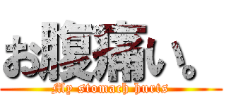 お腹痛い。 (My stomach hurts)