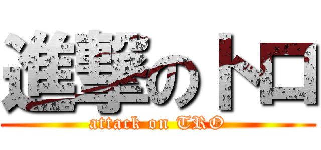 進撃のトロ (attack on TRO)