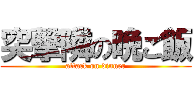 突撃隣の晩ご飯 (attack on dinner)