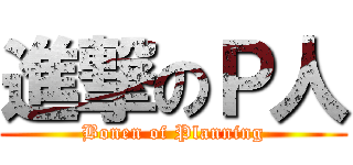 進撃のＰ人 (Bonen of Planning)