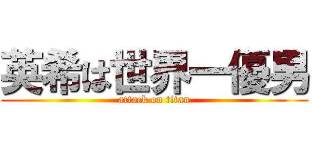 英希は世界一優男 (attack on titan)