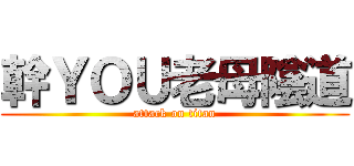 幹ＹＯＵ老母陰道 (attack on titan)