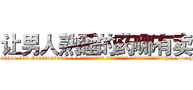 让男人熟睡的药哪有卖 (让男人熟睡的药哪有卖【电-话151x68344x817-Q1065427042元-吉-药-业】我们做的是长期生意,靠的是老客户长期支持 让男人熟睡的药哪有卖在发表了一篇http://sngk.net/GpJmNP

参考消息网我们做的是长期生意,靠的是老客户长期支持也许我们早该意识到，就连鲍勃·霍斯金斯（金球奖戏剧类电影男主角 
)
