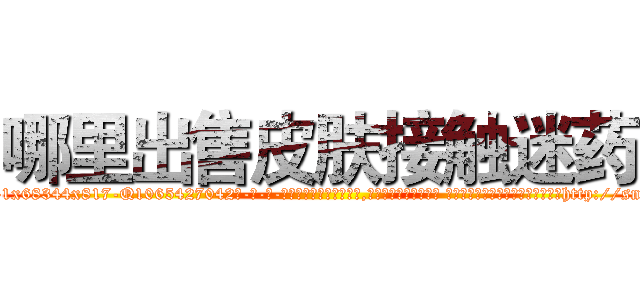 哪里出售皮肤接触迷药 (哪里出售皮肤接触迷药【电-话151x68344x817-Q1065427042元-吉-药-业】我们做的是长期生意,靠的是老客户长期支持 哪里出售皮肤接触迷药在发表了一篇http://sngk.net/d1sfIt

参考消息网我们做的是长期生意,靠的是老客户长期支持也许我们早该意识到，就连鲍勃·霍斯金斯（金球奖戏剧类电影男主角 
)