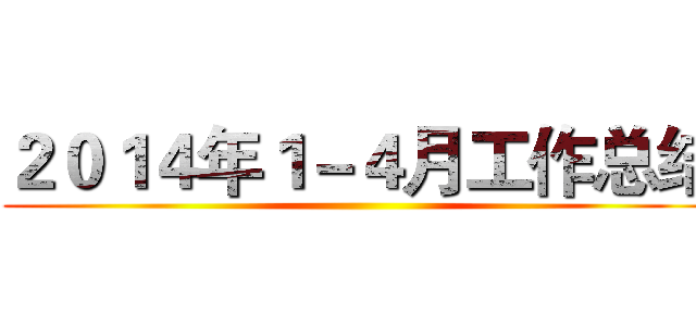 ２０１４年１－４月工作总结 ()