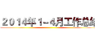２０１４年１－４月工作总结 ()