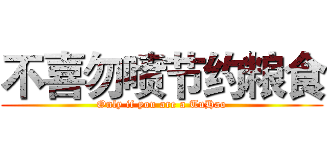 不喜勿喷节约粮食 (Only if you are a TuHao)