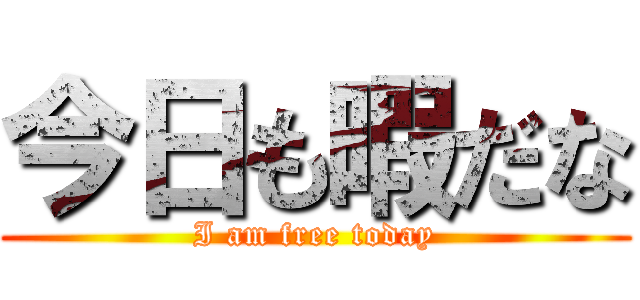 今日も暇だな (I am free today)