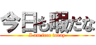 今日も暇だな (I am free today)