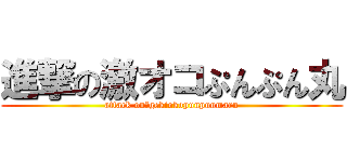 進撃の激オコぷんぷん丸 (attack on　gekiokopunpunmaru)