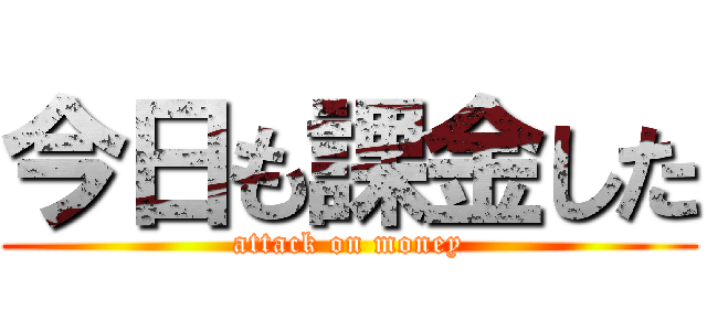 今日も課金した (attack on money)